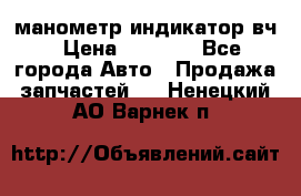 манометр индикатор вч › Цена ­ 1 000 - Все города Авто » Продажа запчастей   . Ненецкий АО,Варнек п.